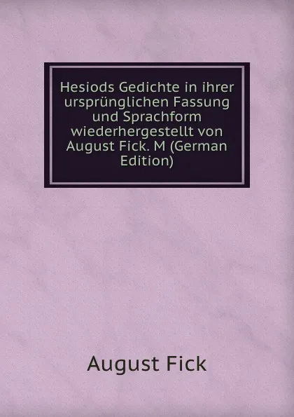 Обложка книги Hesiods Gedichte in ihrer ursprunglichen Fassung und Sprachform wiederhergestellt von August Fick. M (German Edition), August Fick