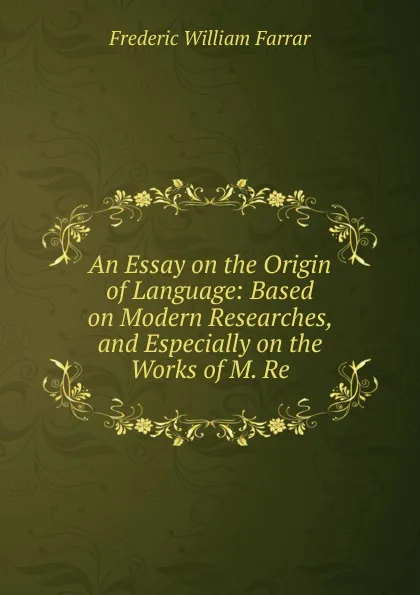 Обложка книги An Essay on the Origin of Language: Based on Modern Researches, and Especially on the Works of M. Re, F. W. Farrar