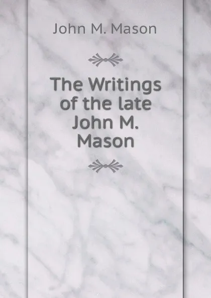 Обложка книги The Writings of the late John M. Mason, John M. Mason