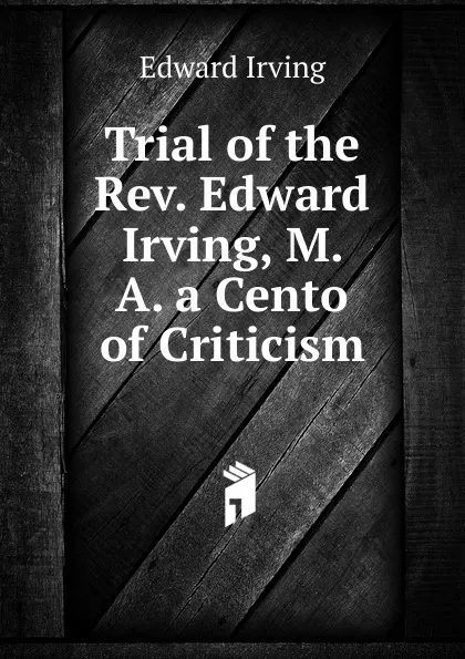 Обложка книги Trial of the Rev. Edward Irving, M. A. a Cento of Criticism, Irving Edward