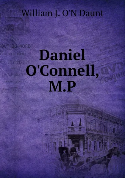 Обложка книги Daniel O.Connell, M.P, William J. O'N Daunt