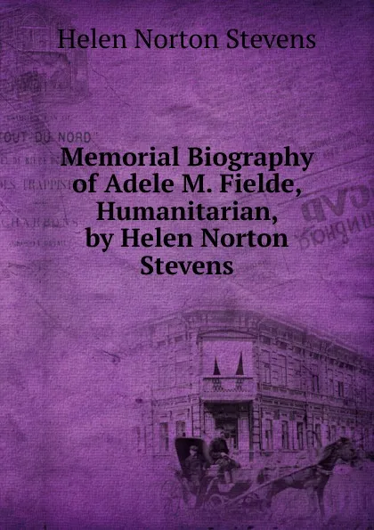 Обложка книги Memorial Biography of Adele M. Fielde, Humanitarian, by Helen Norton Stevens, Helen Norton Stevens