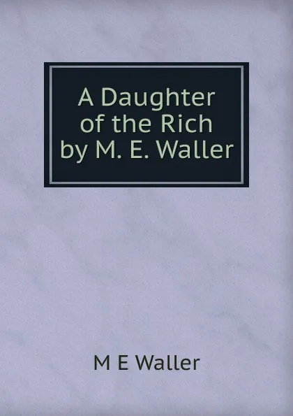 Обложка книги A Daughter of the Rich by M. E. Waller, M E Waller