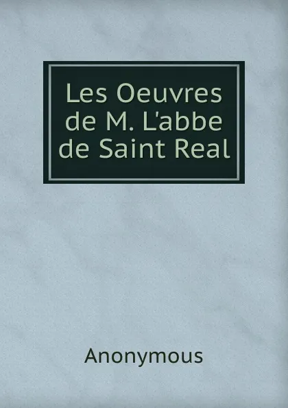 Обложка книги Les Oeuvres de M. L.abbe de Saint Real, M. l'abbé Trochon