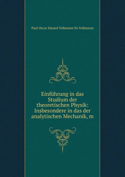 Обложка книги Einfuhrung in das Studium der theoretischen Physik: Insbesondere in das der analytischen Mechanik, m, Paul Oscar Eduard Volkmann Pa Volkmann