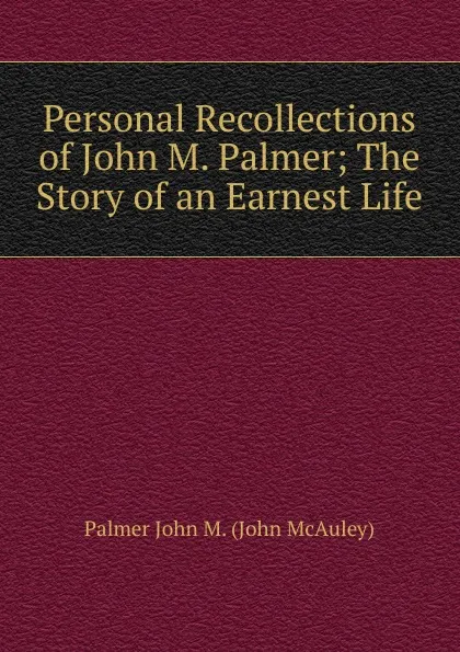 Обложка книги Personal Recollections of John M. Palmer; The Story of an Earnest Life, Palmer John M. (John McAuley)