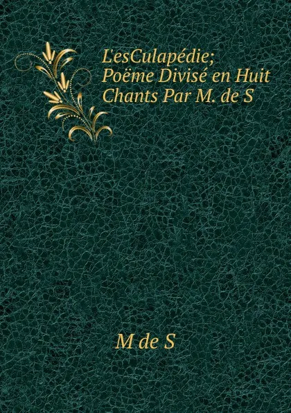 Обложка книги L.esCulapedie; Poeme Divise en Huit Chants Par M. de S, M de S