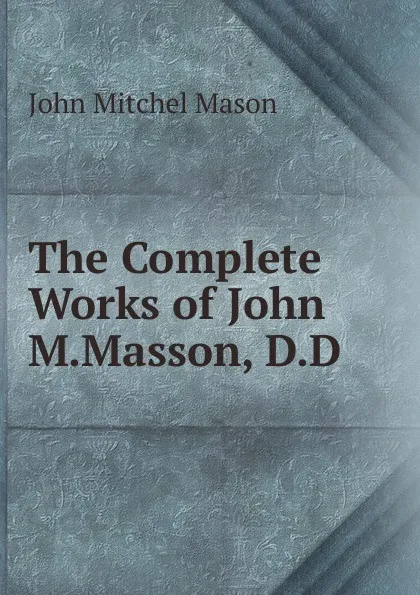 Обложка книги The Complete Works of John M.Masson, D.D., John Mitchel Mason