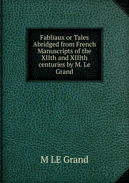 Обложка книги Fabliaux or Tales Abridged from French Manuscripts of the XIIth and XIIIth centuries by M. Le Grand, M LE Grand