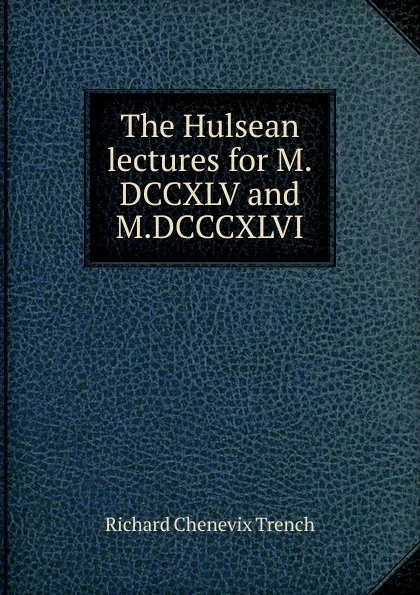 Обложка книги The Hulsean lectures for M.DCCXLV and M.DCCCXLVI., Trench Richard Chenevix