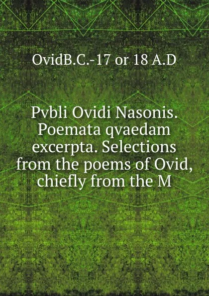 Обложка книги Pvbli Ovidi Nasonis. Poemata qvaedam excerpta. Selections from the poems of Ovid, chiefly from the M, OvidB.C.-17 or 18 A.D