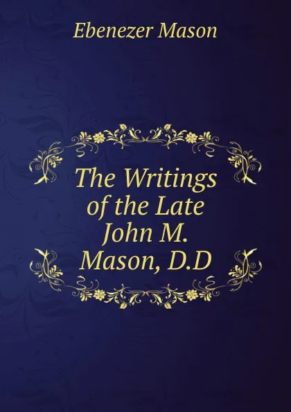 Обложка книги The Writings of the Late John M. Mason, D.D., Ebenezer Mason