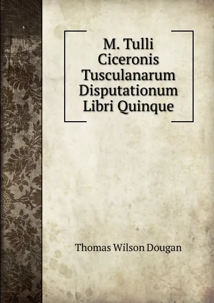 Обложка книги M. Tulli Ciceronis Tusculanarum Disputationum Libri Quinque, Thomas Wilson Dougan