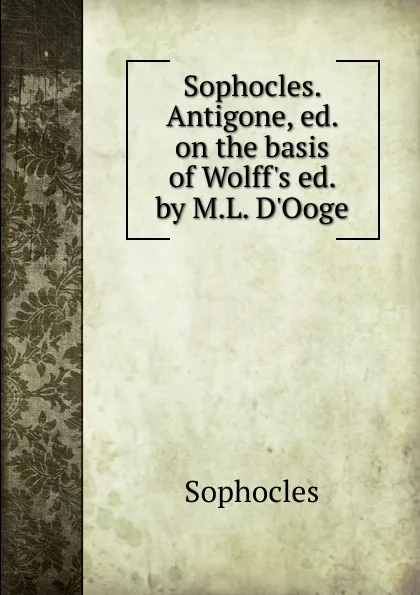 Обложка книги Sophocles. Antigone, ed. on the basis of Wolff.s ed. by M.L. D.Ooge, Софокл