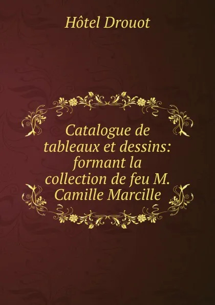 Обложка книги Catalogue de tableaux et dessins: formant la collection de feu M. Camille Marcille, Hotel Drouot