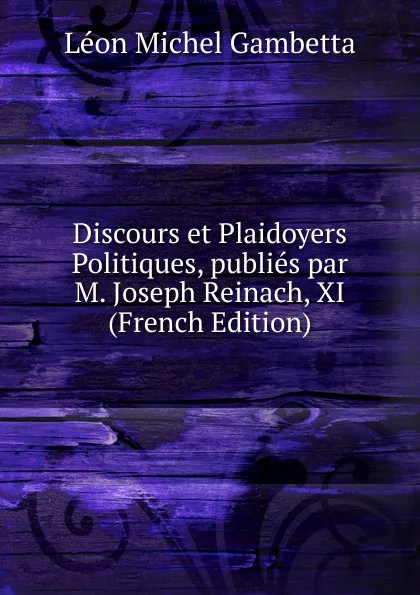 Обложка книги Discours et Plaidoyers Politiques, publies par M. Joseph Reinach, XI (French Edition), Léon Michel Gambetta