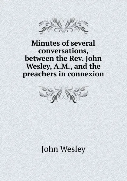 Обложка книги Minutes of several conversations, between the Rev. John Wesley, A.M., and the preachers in connexion, John Wesley