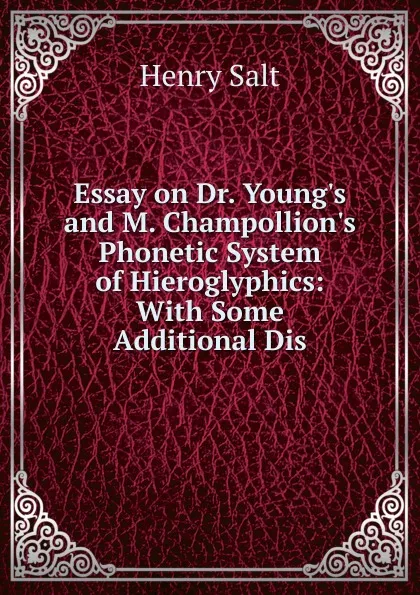 Обложка книги Essay on Dr. Young.s and M. Champollion.s Phonetic System of Hieroglyphics: With Some Additional Dis, Henry Salt