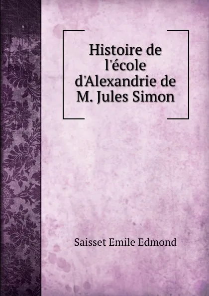 Обложка книги Histoire de l.ecole d.Alexandrie de M. Jules Simon, Saisset Émile Edmond