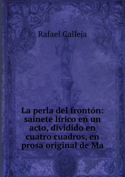 Обложка книги La perla del fronton: sainete lirico en un acto, dividido en cuatro cuadros, en prosa original de Ma, Rafael Calleja