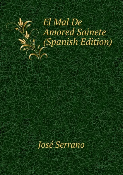 Обложка книги El Mal De Amored Sainete (Spanish Edition), José Serrano