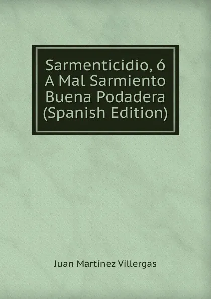 Обложка книги Sarmenticidio, o A Mal Sarmiento Buena Podadera (Spanish Edition), Juan Mart­ínez Villergas