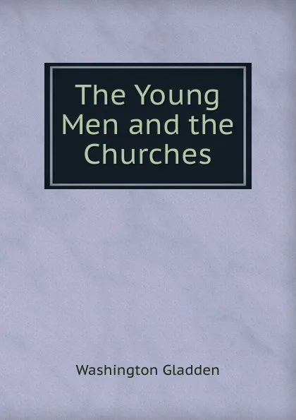 Обложка книги The Young Men and the Churches, Washington Gladden