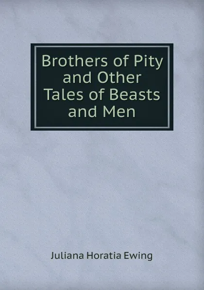 Обложка книги Brothers of Pity and Other Tales of Beasts and Men, Ewing Juliana Horatia