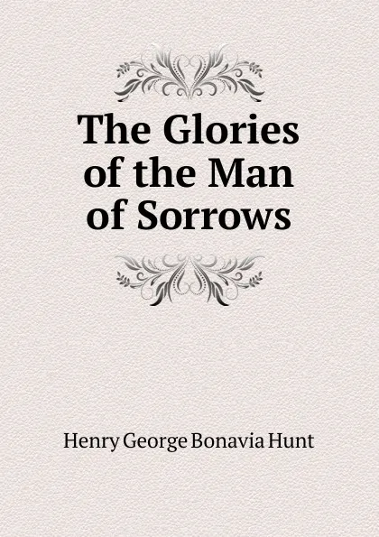 Обложка книги The Glories of the Man of Sorrows, Henry George Bonavia Hunt