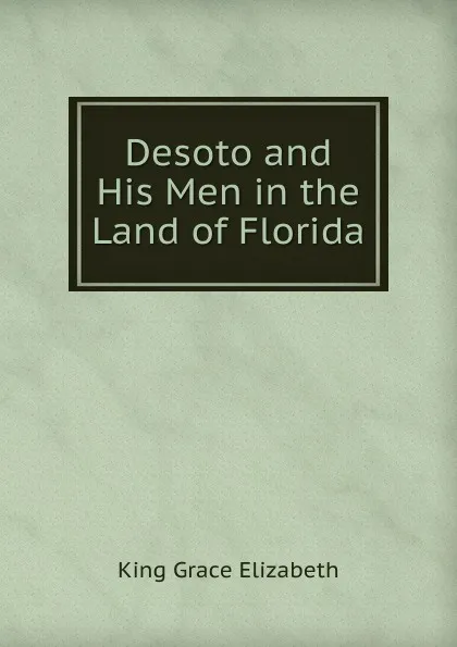 Обложка книги Desoto and His Men in the Land of Florida, King Grace Elizabeth