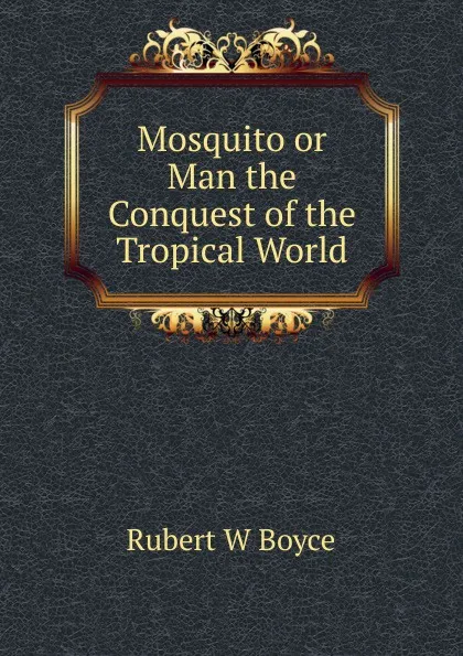 Обложка книги Mosquito or Man the Conquest of the Tropical World, Rubert W Boyce