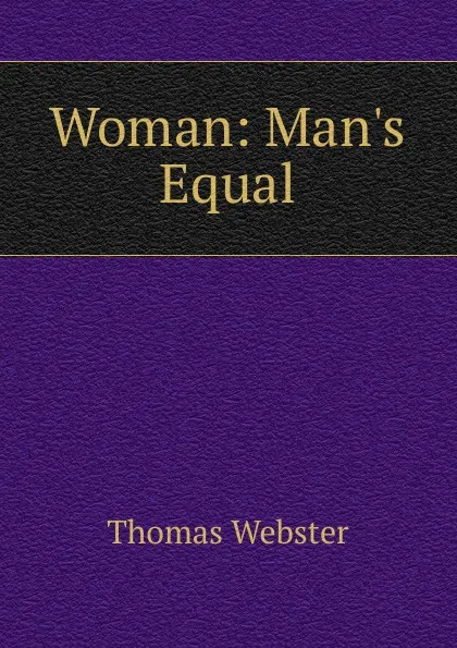 Обложка книги Woman: Man.s Equal, Thomas Webster