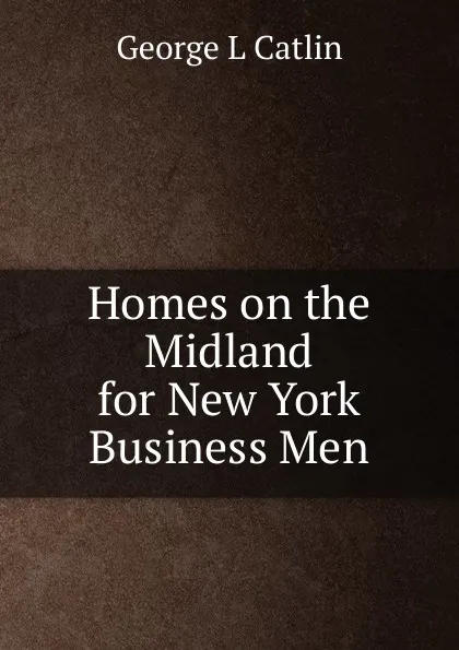 Обложка книги Homes on the Midland for New York Business Men, George L Catlin