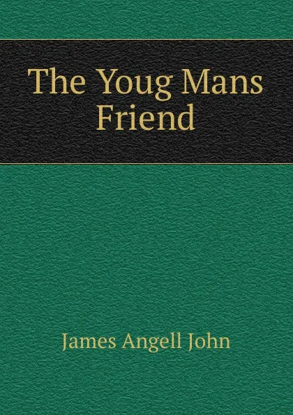 Обложка книги The Youg Mans Friend, James Angell John