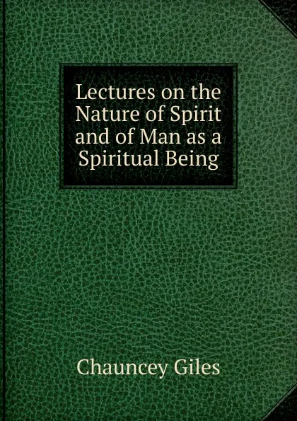 Обложка книги Lectures on the Nature of Spirit and of Man as a Spiritual Being, Chauncey Giles