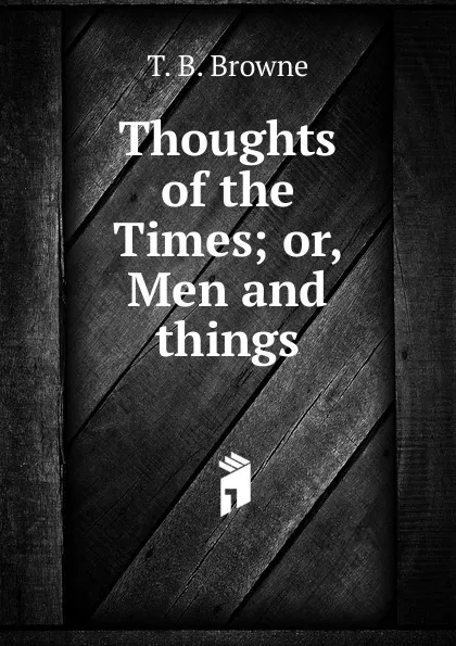 Обложка книги Thoughts of the Times; or, Men and things, T. B. Browne