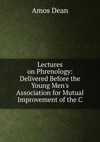 Обложка книги Lectures on Phrenology: Delivered Before the Young Men.s Association for Mutual Improvement of the C, Dean Amos