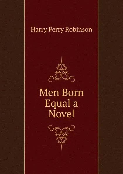 Обложка книги Men Born Equal a Novel, Harry Perry Robinson