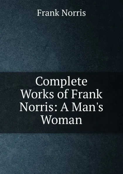 Обложка книги Complete Works of Frank Norris: A Man.s Woman, Frank Norris