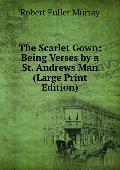 Обложка книги The Scarlet Gown: Being Verses by a St. Andrews Man (Large Print Edition), Robert Fuller Murray