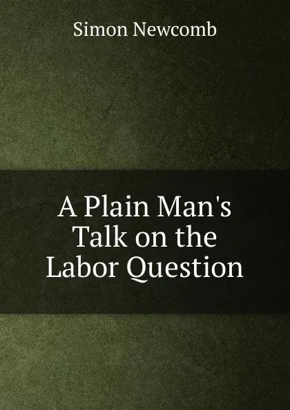 Обложка книги A Plain Man.s Talk on the Labor Question, Simon Newcomb