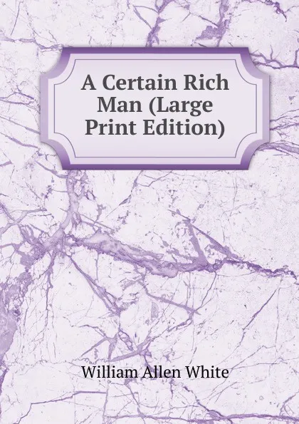 Обложка книги A Certain Rich Man (Large Print Edition), William Allen White