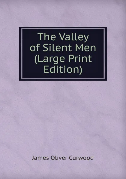 Обложка книги The Valley of Silent Men (Large Print Edition), Curwood James Oliver