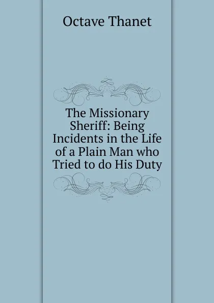 Обложка книги The Missionary Sheriff: Being Incidents in the Life of a Plain Man who Tried to do His Duty, Octave Thanet