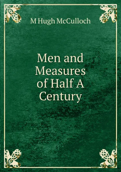 Обложка книги Men and Measures of Half A Century, M Hugh McCulloch