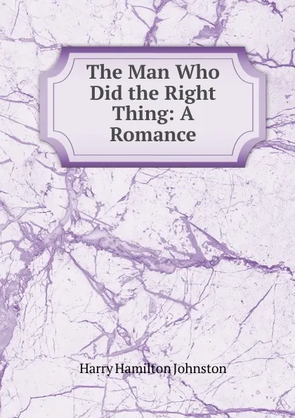 Обложка книги The Man Who Did the Right Thing: A Romance, Harry Hamilton Johnston