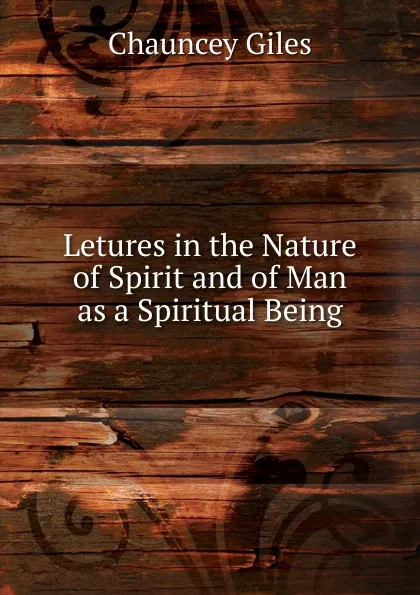 Обложка книги Letures in the Nature of Spirit and of Man as a Spiritual Being, Chauncey Giles