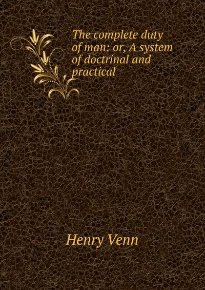 Обложка книги The complete duty of man: or, A system of doctrinal and practical ., Henry Venn