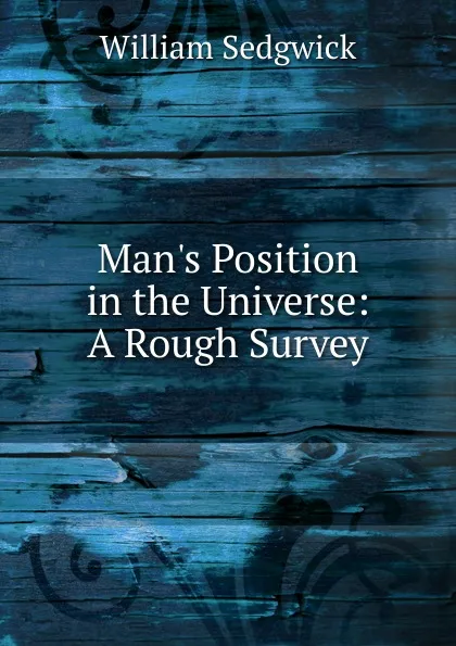 Обложка книги Man.s Position in the Universe: A Rough Survey, William Sedgwick