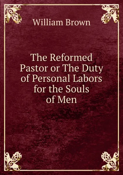 Обложка книги The Reformed Pastor or The Duty of Personal Labors for the Souls of Men, William Brown